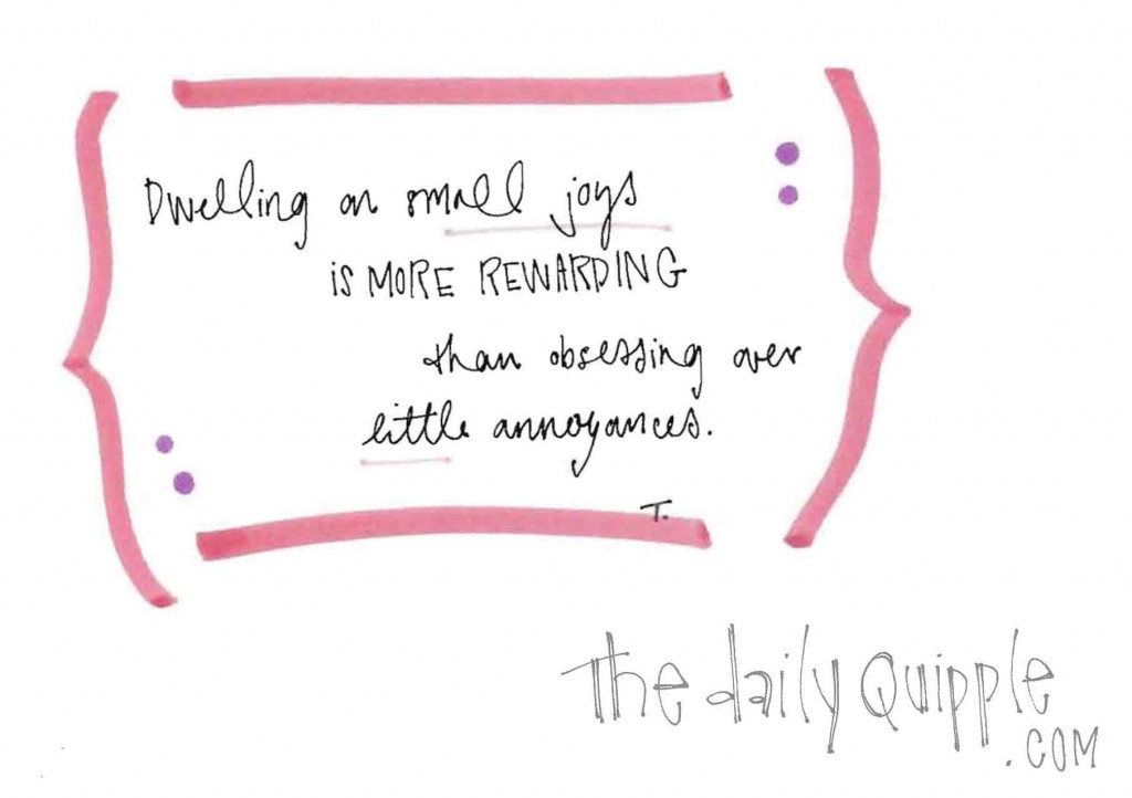 Dwelling on small joys is more rewarding than obsessing over little annoyances.