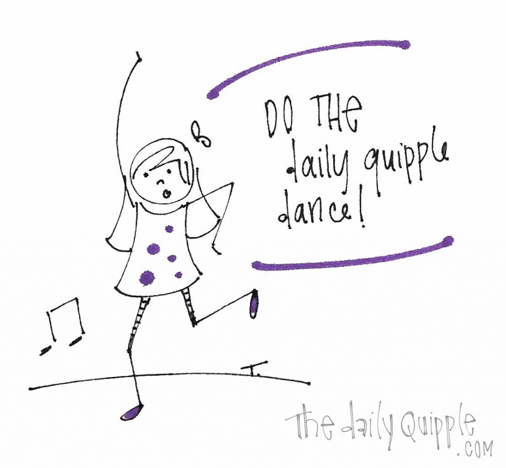 Do the daily quipple dance!