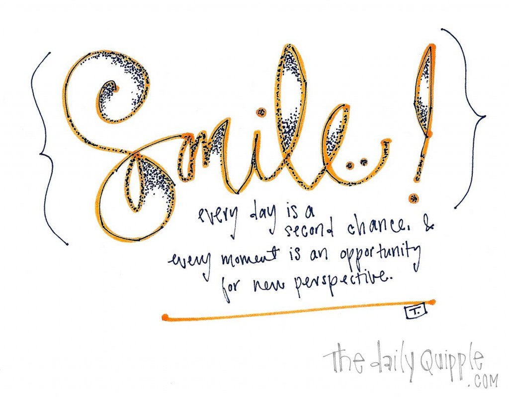 Smile! Every day is a second chance and every moment is an opportunity for a new perspective.