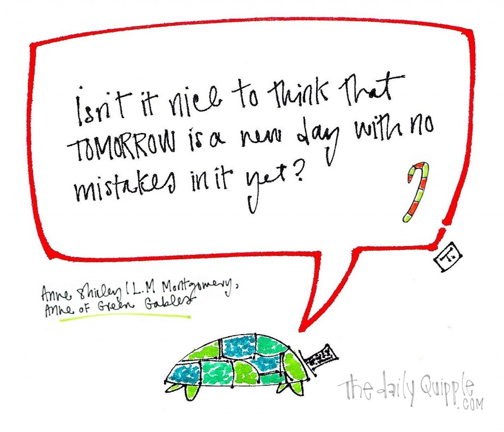 "Isn't it nice to think that tomorrow is a day with no mistakes in it yet?" L.M. Montgomery