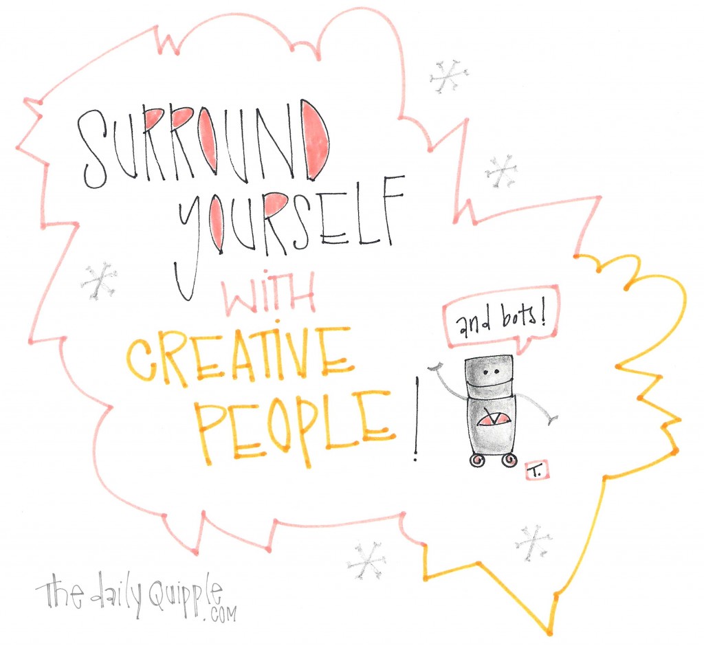 Surround yourself with creative people. (And bots!)