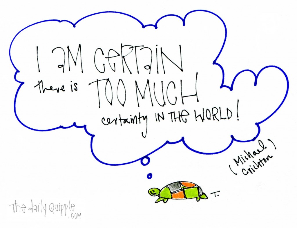 "I am certain there is too much certainty in the world." -Michael Crichton