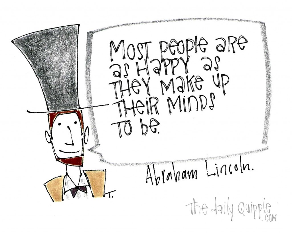 "Most people are as happy as they make up their minds to be." -Abraham Lincoln