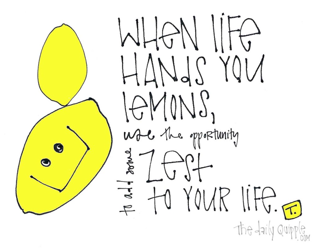 When life hands you lemons, use the opportunity to add more zest to your life.