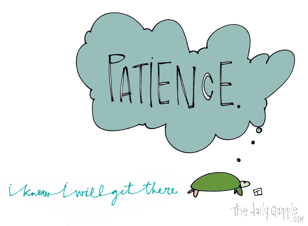 Patience. I know I will get there.