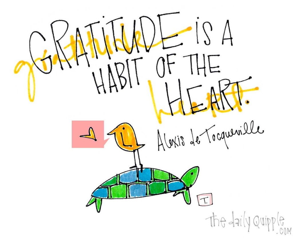 "Gratitude is a habit of the heart."[Alexis de Tocqueville] 