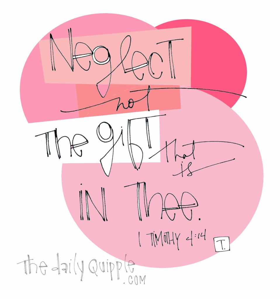 "Neglect not the gift that is in thee." [I Timothy 4:14