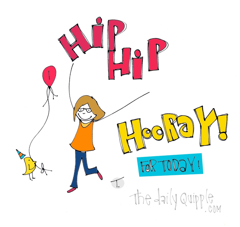 Hip Hip Hooray! For Today!