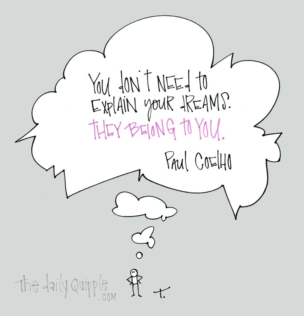 "You don't need to explain your dreams. They belong to you." [Paul Coelho]