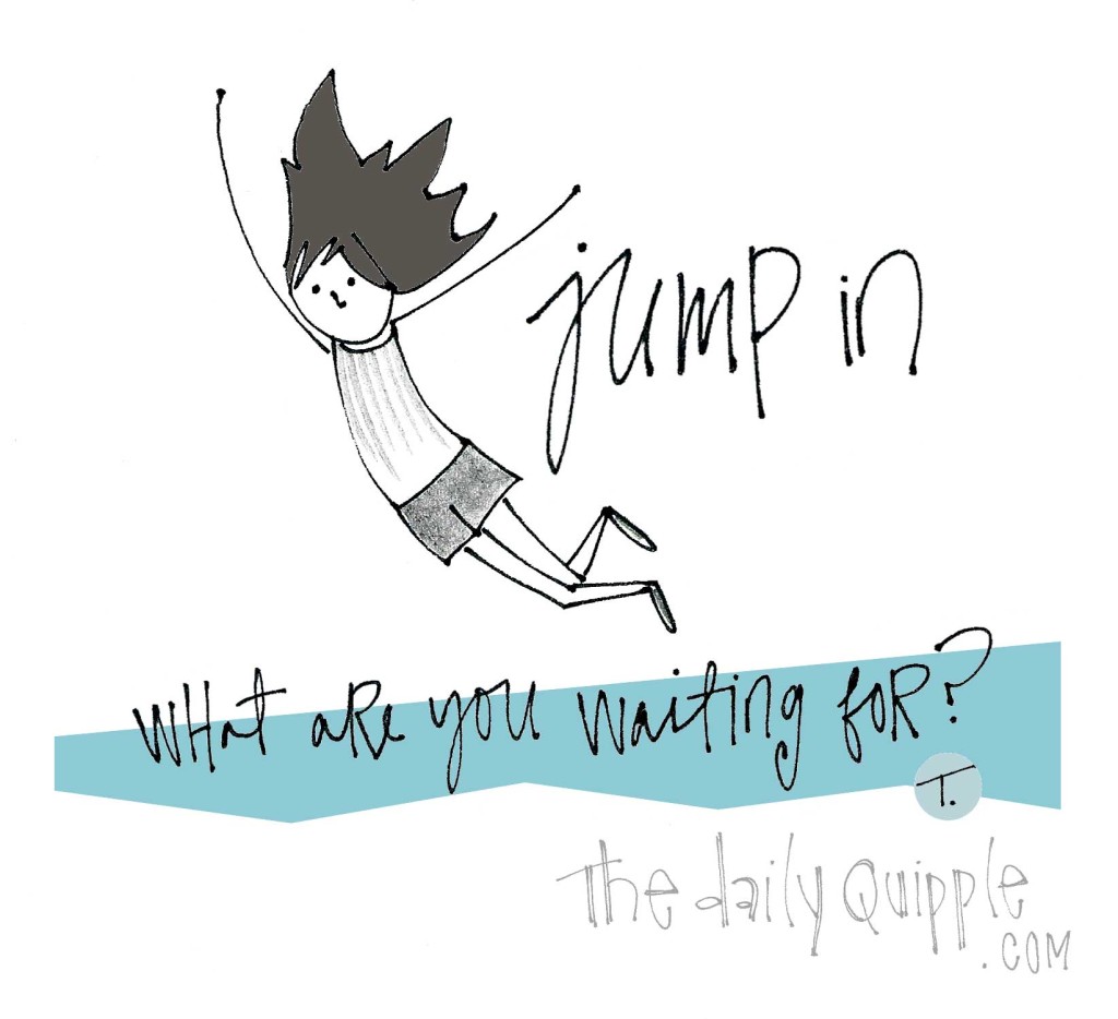 Jump in - what are you waiting for?