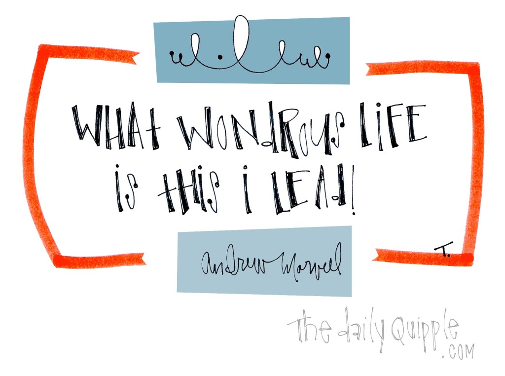 "What wondrous life is this I lead!" [Andrew Marvell]