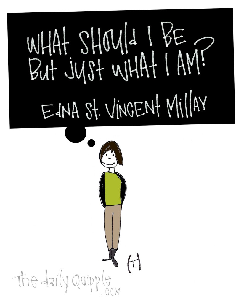 What should I be but just what I am? [Edna St. Vincent Millay]