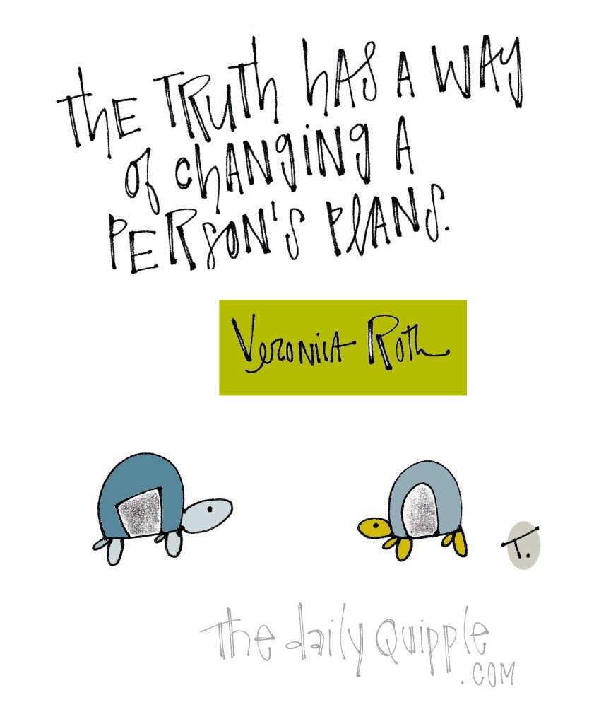 The truth has a way of changing a person’s plans. [Veronica Roth]