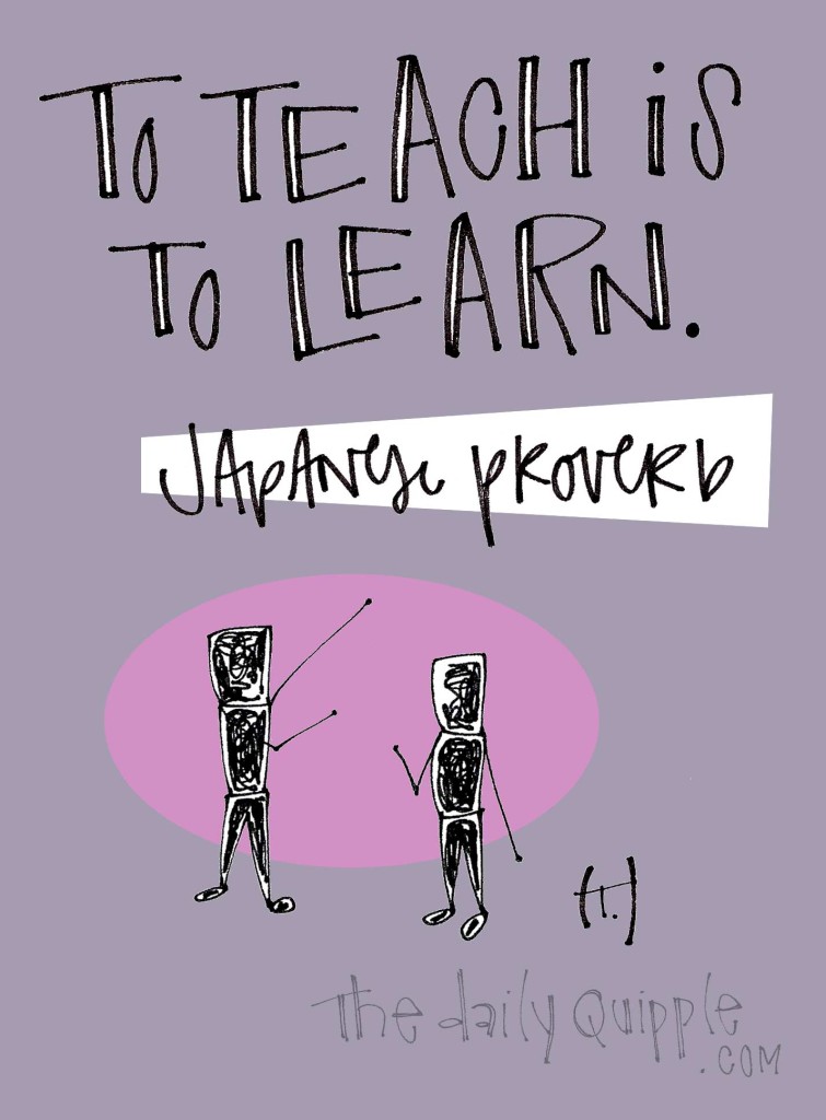 To teach is to learn. [Japanese proverb]