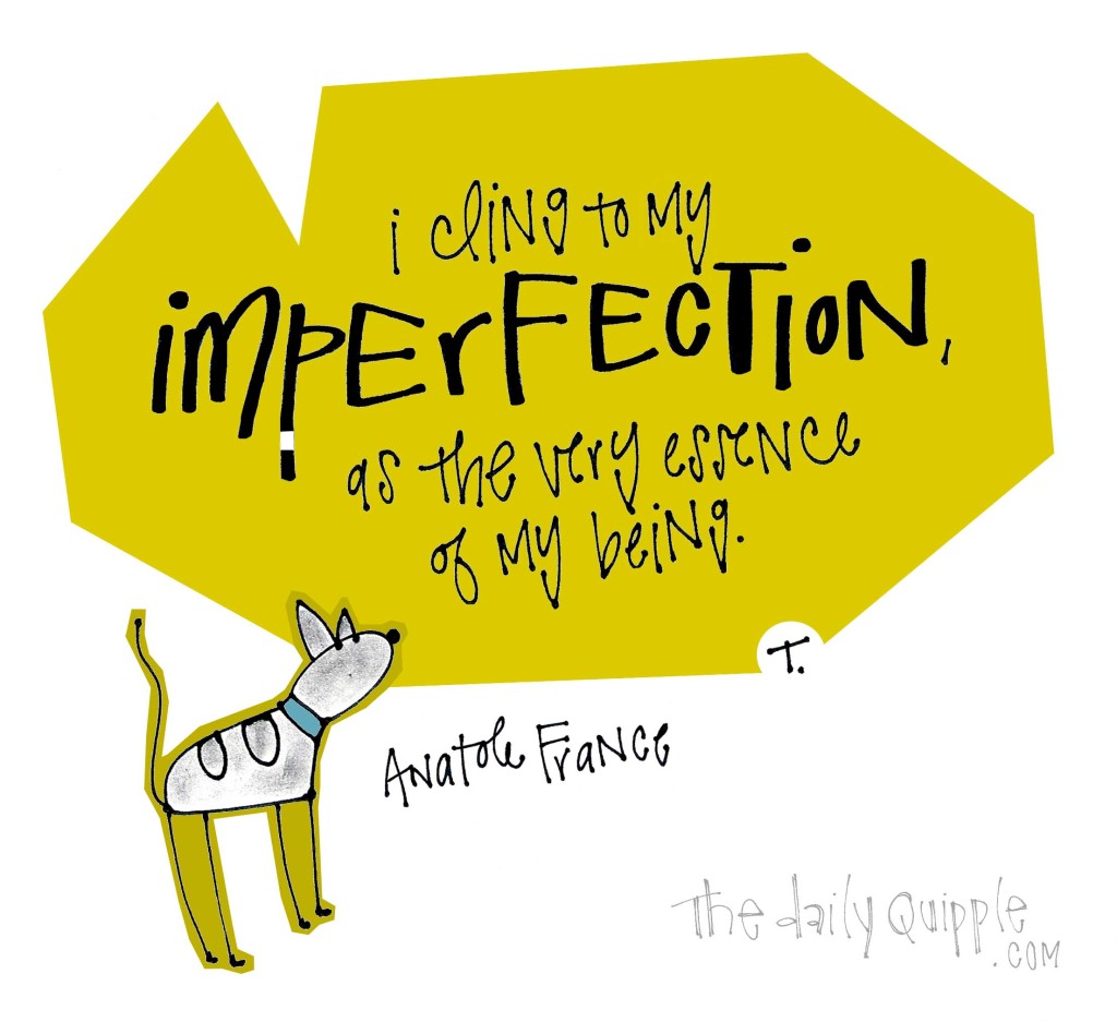 I cling to my imperfection, as the very essence of my being. [Anatole France]