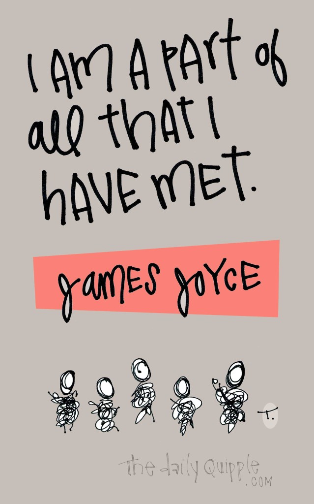 I am a part of all that I have met. [James Joyce]