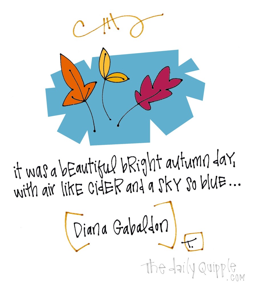 It was a bright beautiful autumn day, with air like cider and a sky so blue… [Diana Gabaldon]