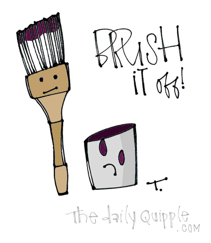 Brush it off.
