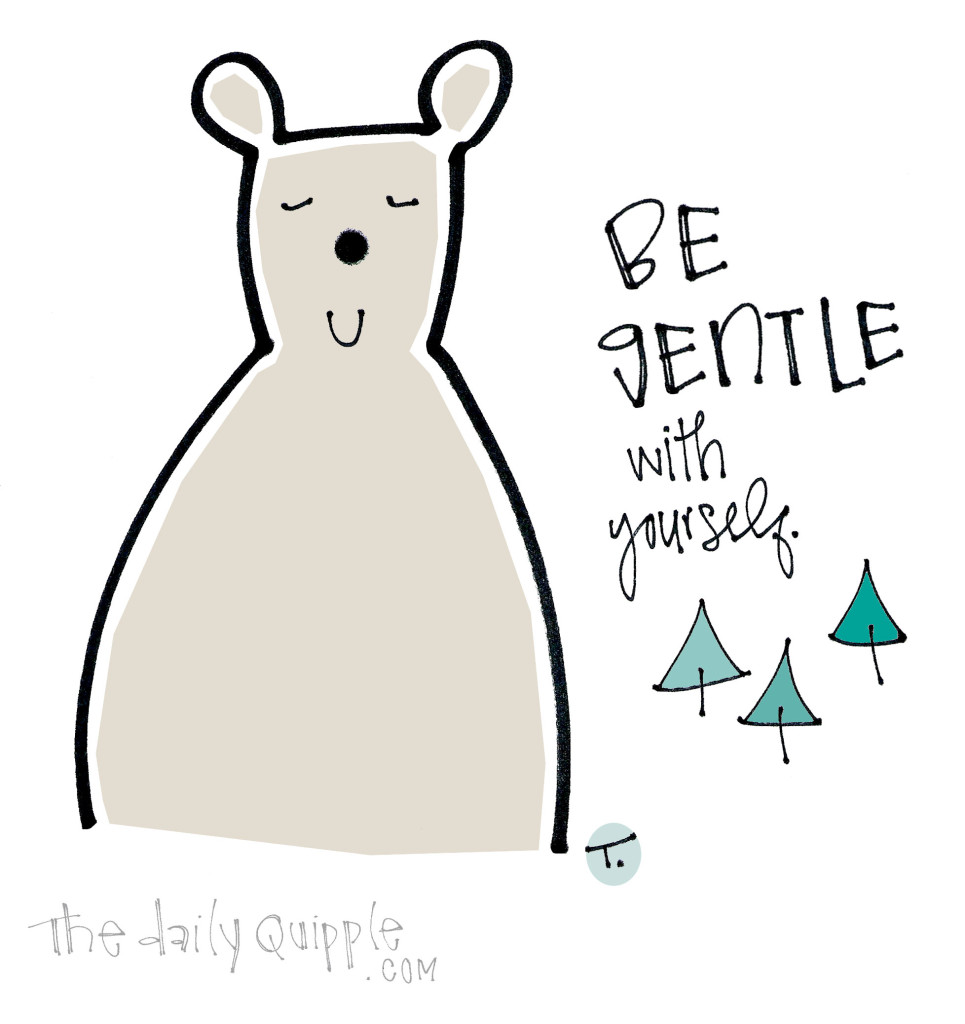 Be gentle with yourself.