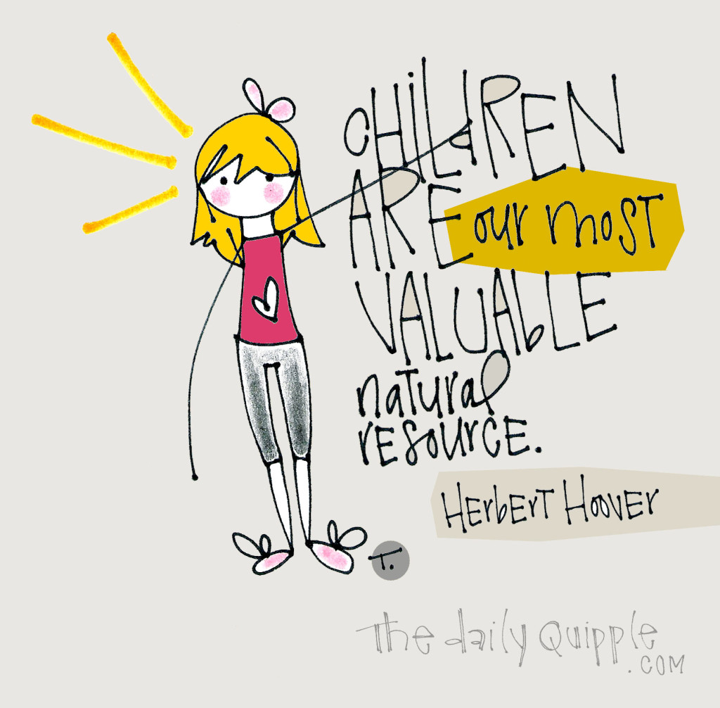 Children are our most valuable natural resource. [Herbert Hoover]