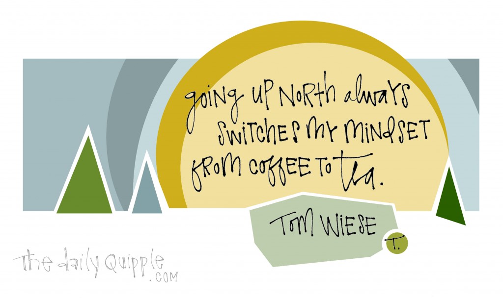 Going up North always switches my mindset from coffee to tea. [Tom Wiese]