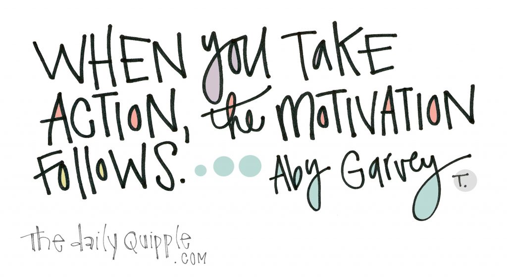 When you take action, the motivation follows. [Aby Garvey]