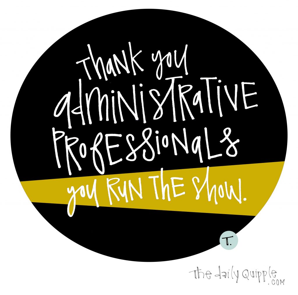 Thank you administrative professionals -- you run the show.