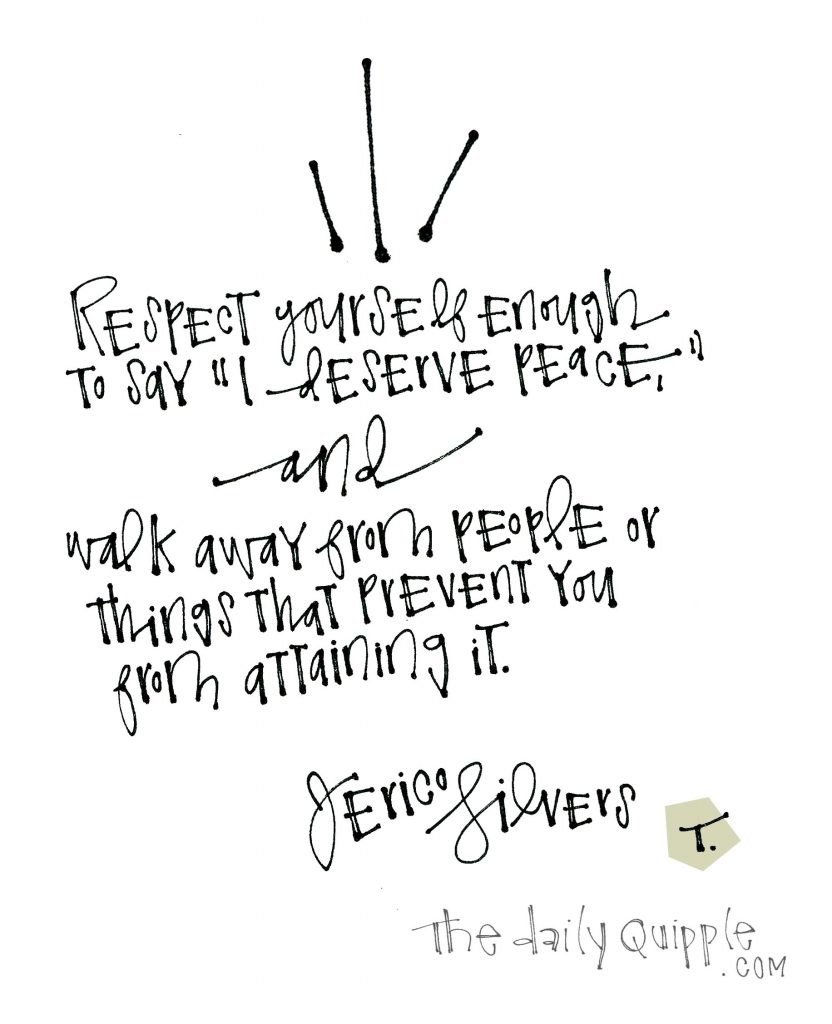 Respect yourself enough to say “I deserve peace,” and walk away from people or things that prevent you from attaining it. [Jerico Silvers]
