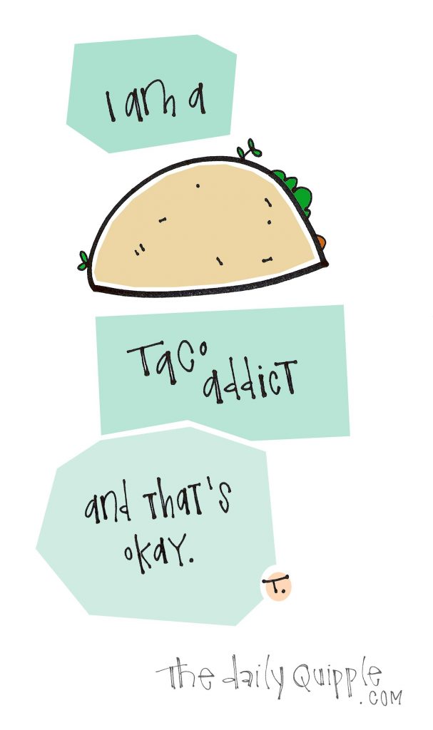I am a taco addict. And that’s okay.