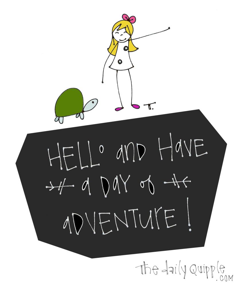 HELLO and have a day of adventure!