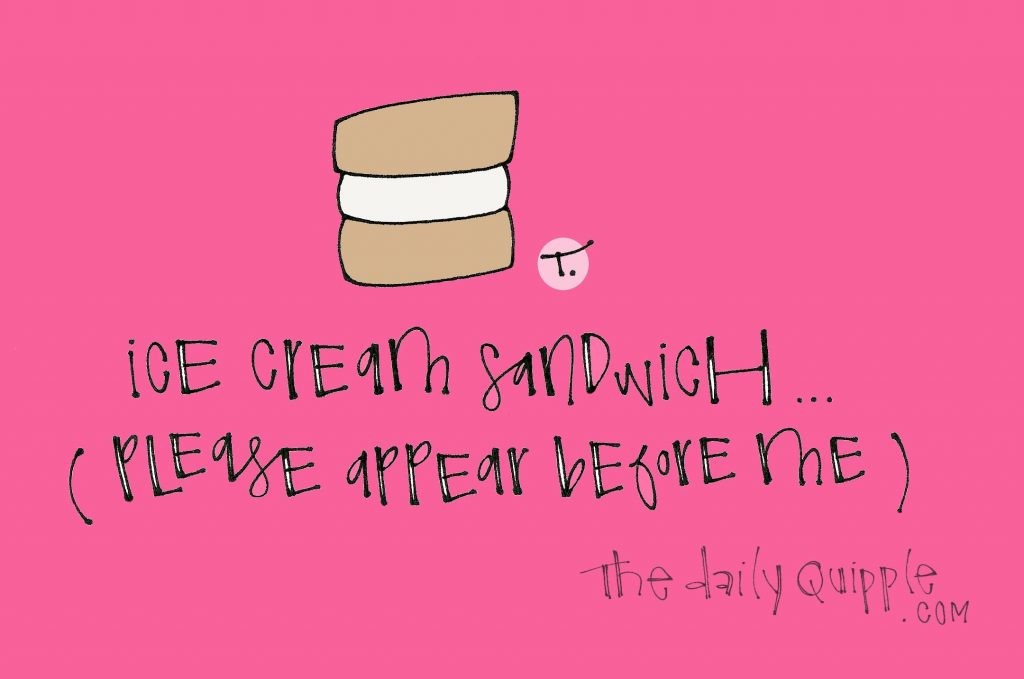 Ice cream sandwich… [Please appear before me.]