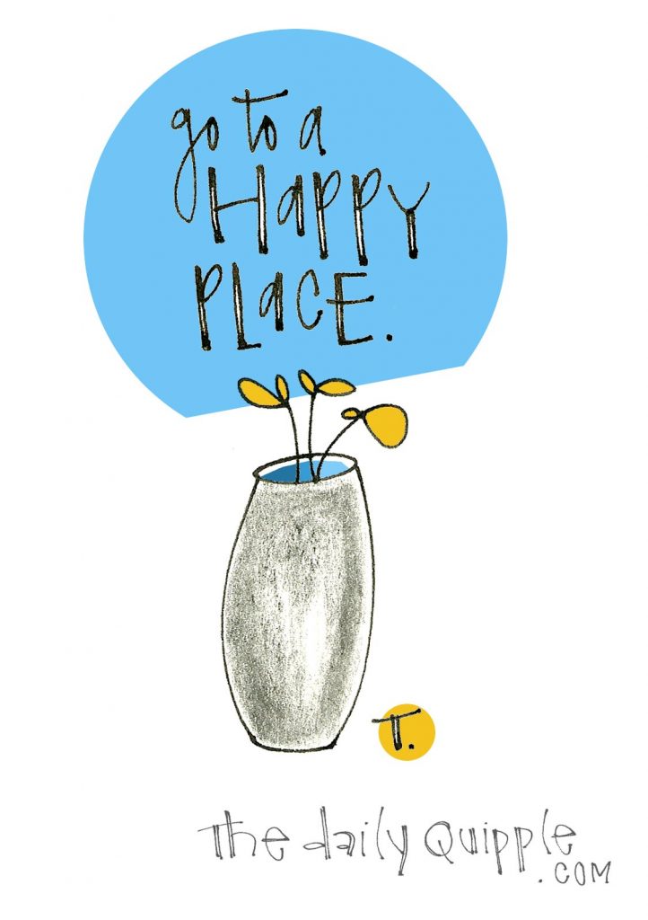 Go to a happy place.