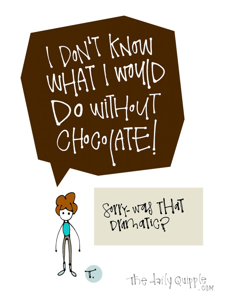 Illustration of a girl with words: I don’t know what I would DO without chocolate! [Sorry -- was that dramatic?]