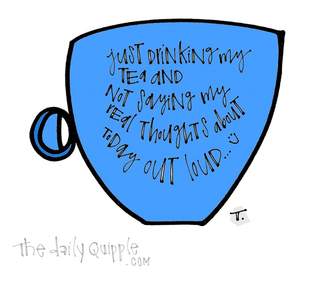 Just Drinking My Tea | The Daily Quipple