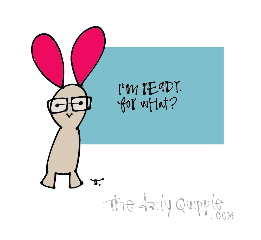 Ready for Whatever Comes | The Daily Quipple