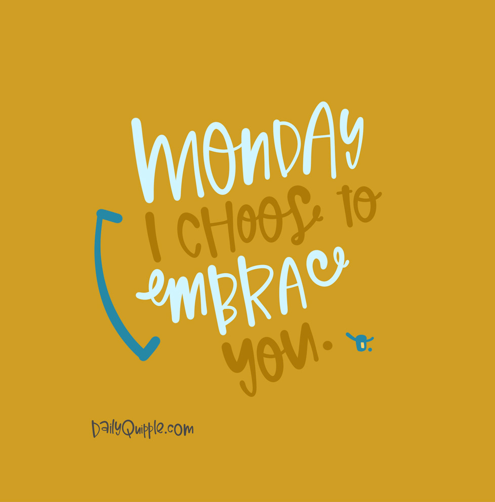 Embracing Monday | The Daily Quipple