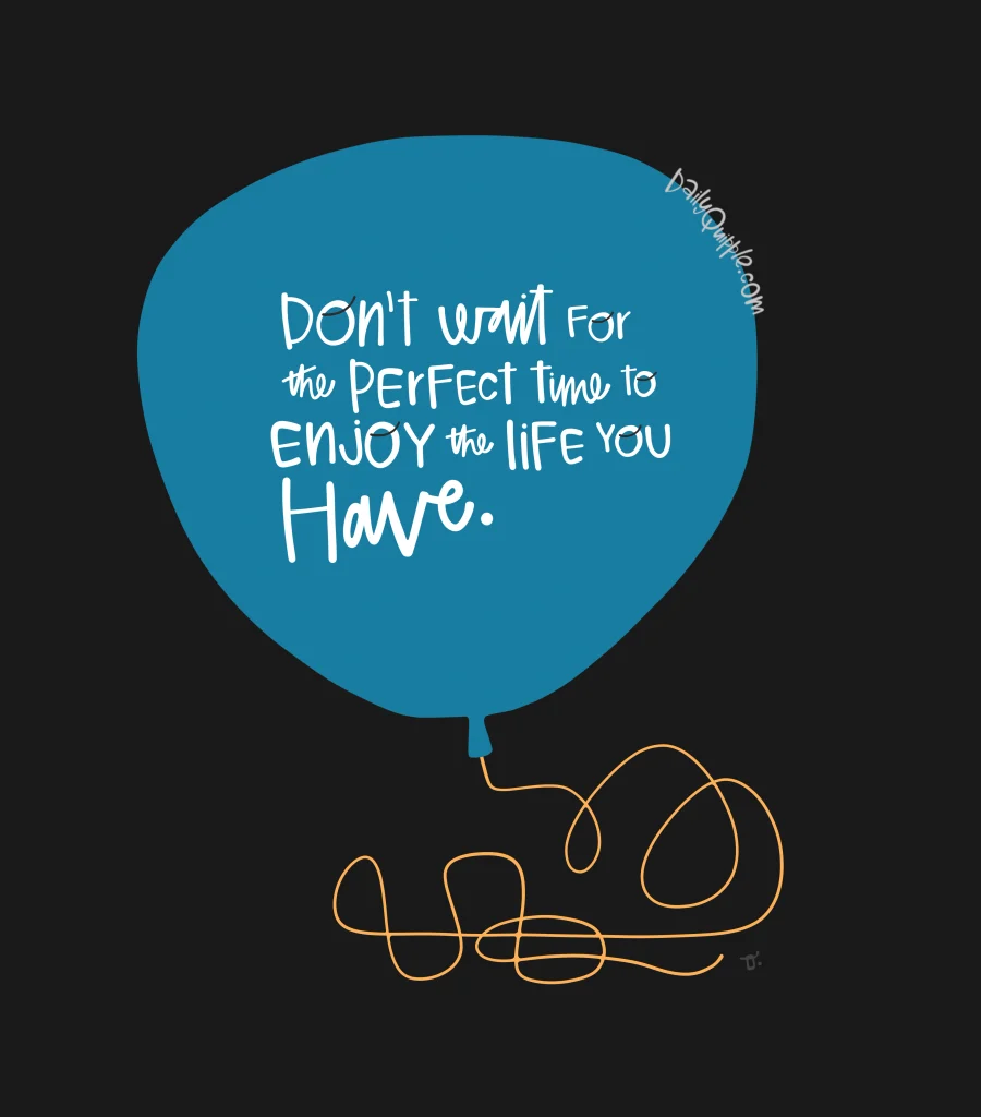 Enjoy Life Now | The Daily Quipple